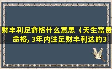 财丰利足命格什么意思（天生富贵命格, 3年内注定财丰利达的3大生肖!）